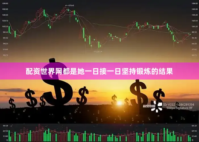 配资世界网都是她一日接一日坚持锻炼的结果