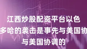 江西炒股配资平台以色列对多哈的袭击是事先与美国协调的