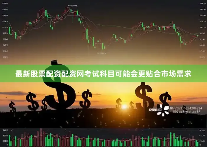 最新股票配资配资网考试科目可能会更贴合市场需求