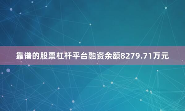 靠谱的股票杠杆平台融资余额8279.71万元