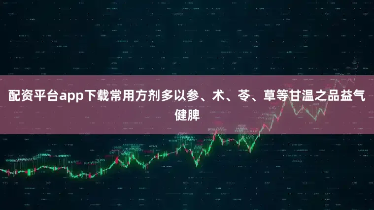 配资平台app下载常用方剂多以参、术、苓、草等甘温之品益气健脾