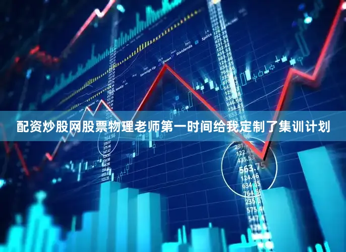 配资炒股网股票物理老师第一时间给我定制了集训计划