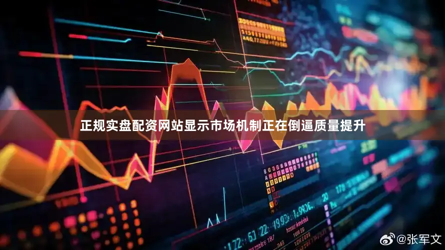 正规实盘配资网站显示市场机制正在倒逼质量提升