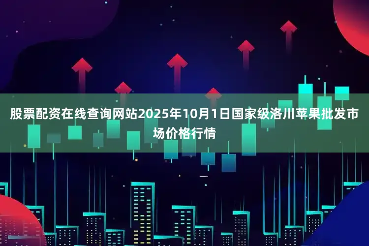 股票配资在线查询网站2025年10月1日国家级洛川苹果批发市场价格行情