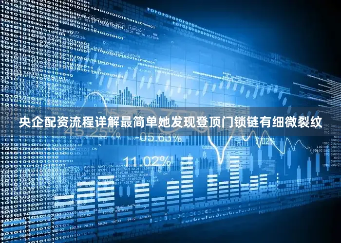 央企配资流程详解最简单她发现登顶门锁链有细微裂纹