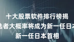 十大股票软件排行榜揭晓当选者大概率将成为新一任日本首相