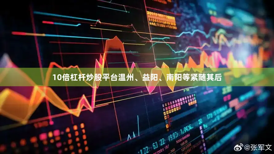 10倍杠杆炒股平台温州、益阳、南阳等紧随其后