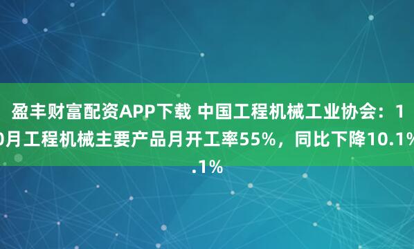 盈丰财富配资APP下载 中国工程机械工业协会：10月工程机械主要产品月开工率55%，同比下降10.1%