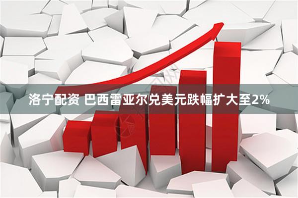 洛宁配资 巴西雷亚尔兑美元跌幅扩大至2%