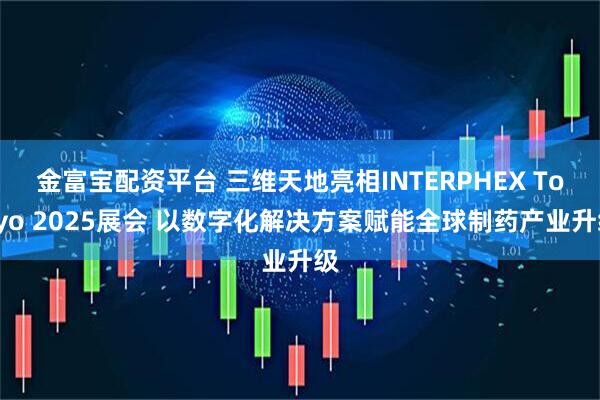 金富宝配资平台 三维天地亮相INTERPHEX Tokyo 2025展会 以数字化解决方案赋能全球制药产业升级