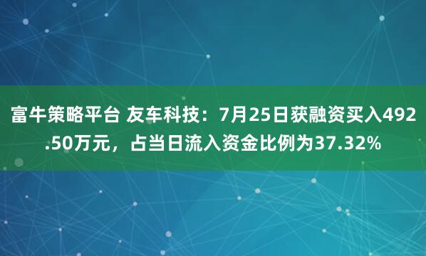 富牛策略平台 友车科技：7月25日获融资买入492.50万元，占当日流入资金比例为37.32%