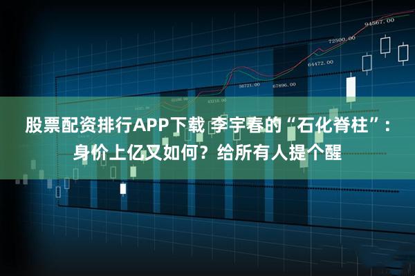 股票配资排行APP下载 李宇春的“石化脊柱”：身价上亿又如何？给所有人提个醒