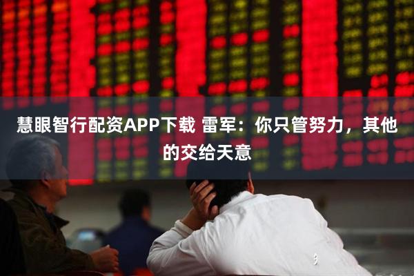 慧眼智行配资APP下载 雷军：你只管努力，其他的交给天意