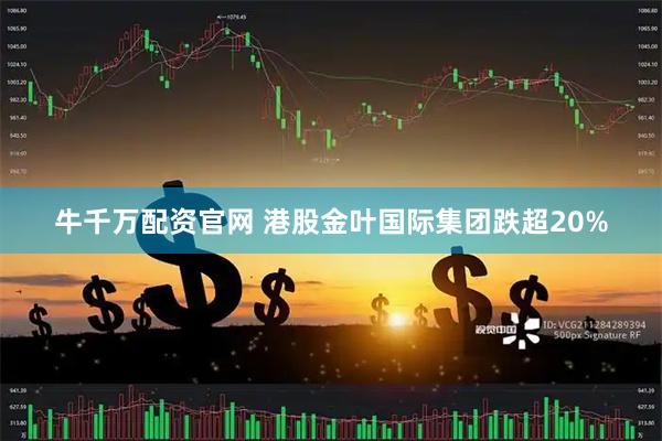 牛千万配资官网 港股金叶国际集团跌超20%