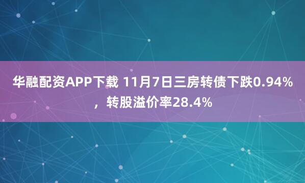华融配资APP下载 11月7日三房转债下跌0.94%，转股溢价率28.4%