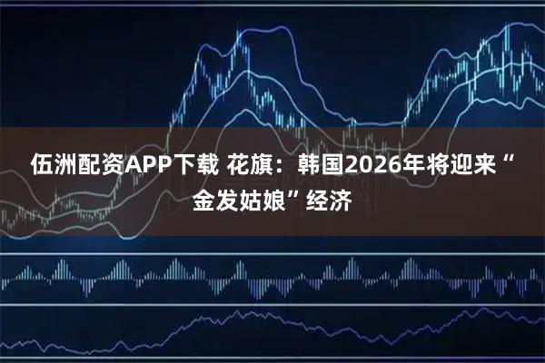 伍洲配资APP下载 花旗：韩国2026年将迎来“金发姑娘”经济