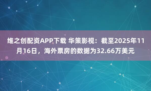 维之创配资APP下载 华策影视：截至2025年11月16日，海外票房的数据为32.66万美元