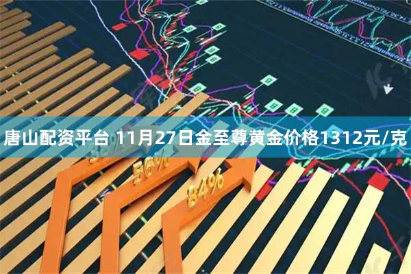 唐山配资平台 11月27日金至尊黄金价格1312元/克