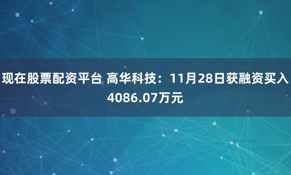 现在股票配资平台 高华科技：11月28日获融资买入4086.07万元