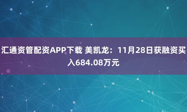 汇通资管配资APP下载 美凯龙：11月28日获融资买入684.08万元
