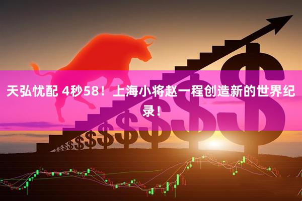 天弘忧配 4秒58！上海小将赵一程创造新的世界纪录！